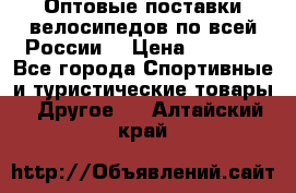 Оптовые поставки велосипедов по всей России  › Цена ­ 6 820 - Все города Спортивные и туристические товары » Другое   . Алтайский край